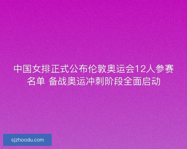 中国女排正式公布伦敦奥运会12人参赛名单 备战奥运冲刺阶段全面启动